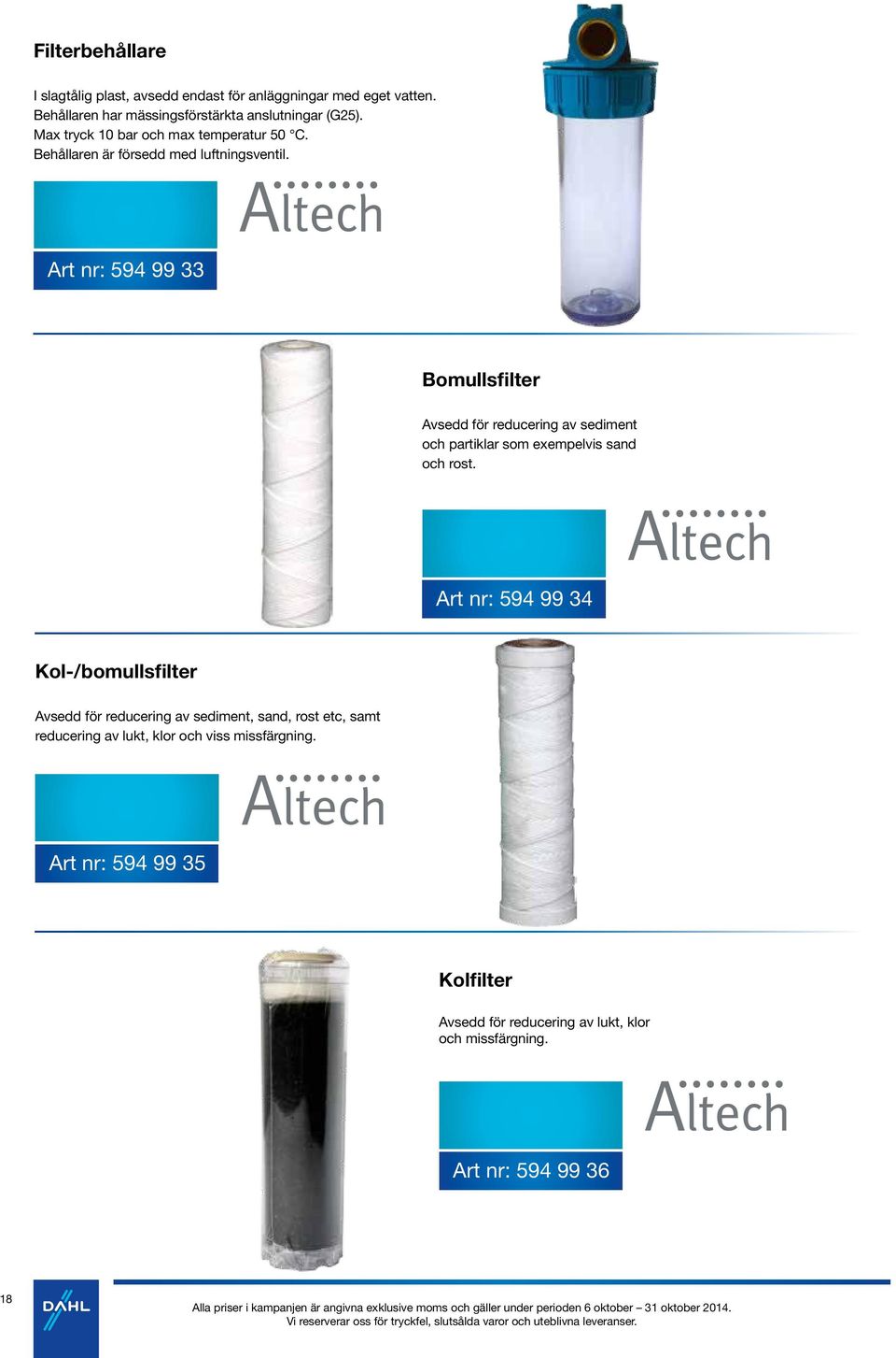 Art nr: 594 99 33 Bomullsfilter Avsedd för reducering av sediment och partiklar som exempelvis sand och rost.