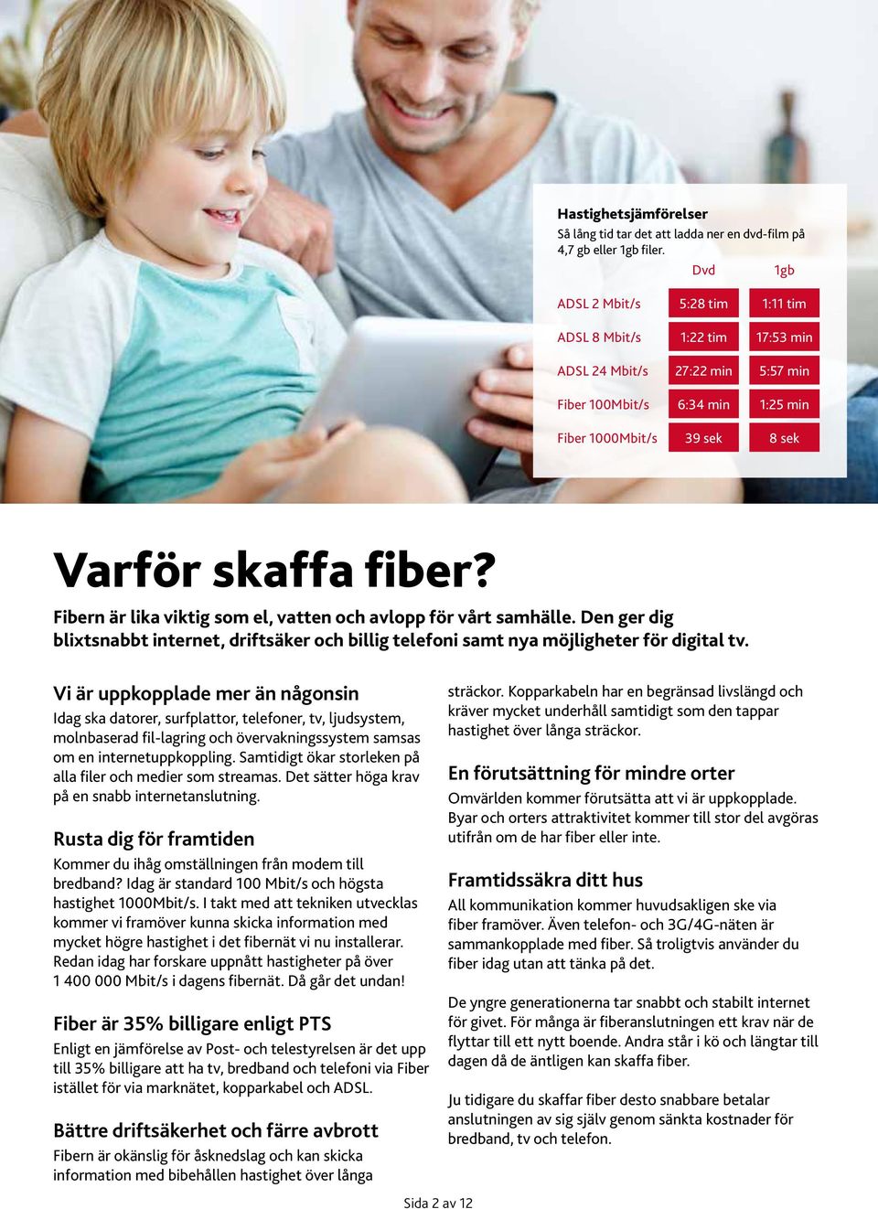 Fibern är lika viktig som el, vatten och avlopp för vårt samhälle. Den ger dig blixtsnabbt internet, driftsäker och billig telefoni samt nya möjligheter för digital tv.