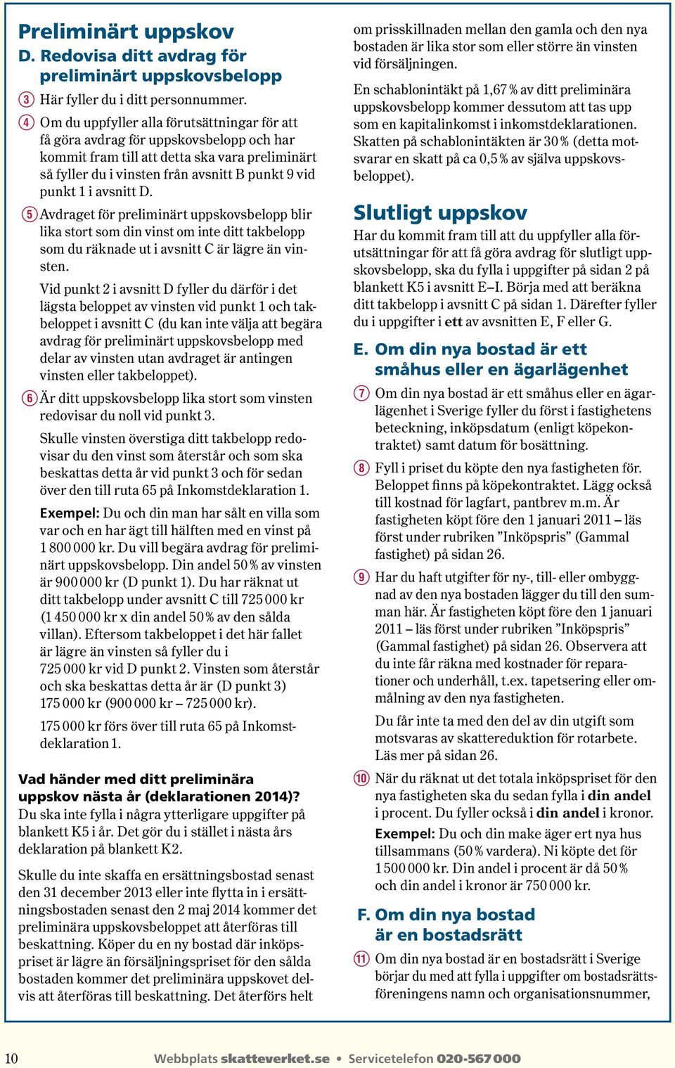 avsnitt D. T Avdraget för preliminärt uppskovsbelopp blir lika stort som din vinst om inte ditt takbelopp som du räknade ut i avsnitt C är lägre än vinsten.