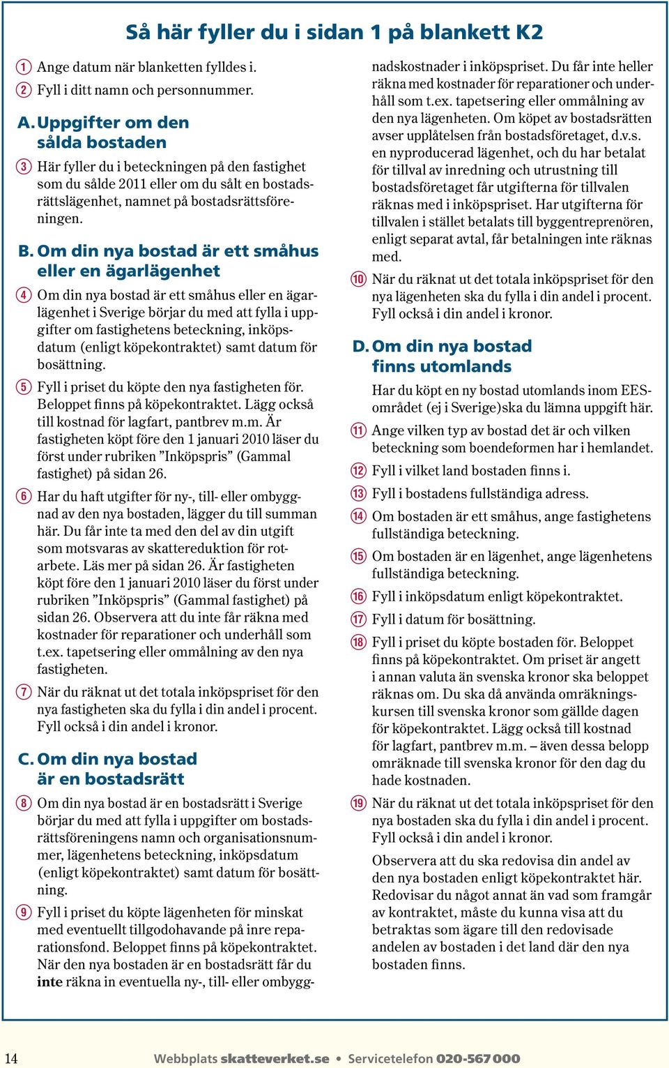 Uppgifter om den sålda bostaden E Här fyller du i beteckningen på den fastighet som du sålde 2011 eller om du sålt en bostadsrättslägenhet, namnet på bostadsrättsföreningen. B.