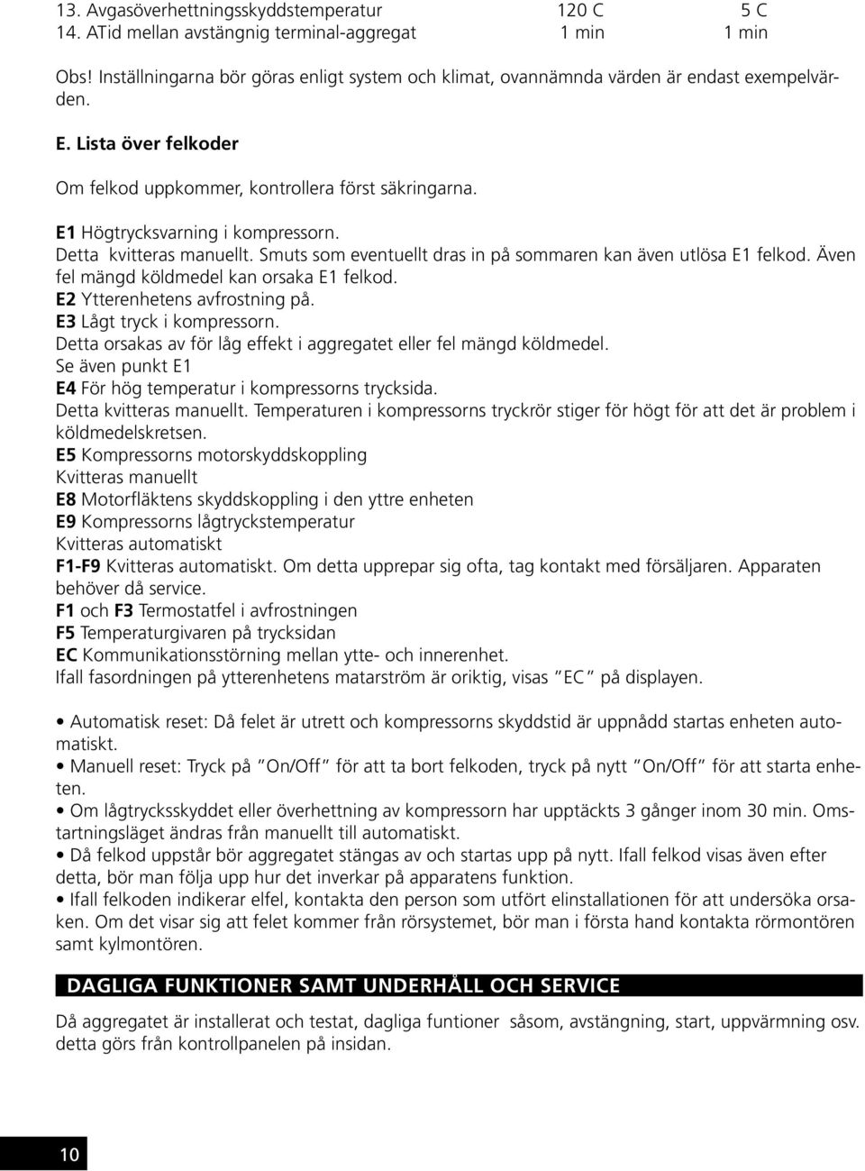 E1 Högtrycksvarning i kompressorn. Detta kvitteras manuellt. Smuts som eventuellt dras in på sommaren kan även utlösa E1 felkod. Även fel mängd köldmedel kan orsaka E1 felkod.