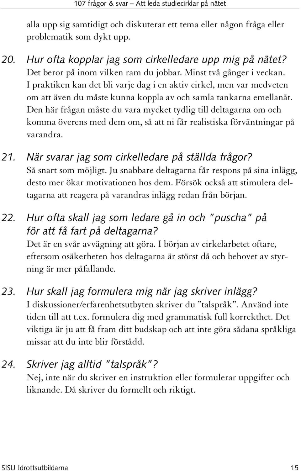 Den här frågan måste du vara mycket tydlig till deltagarna om och komma överens med dem om, så att ni får realistiska förväntningar på varandra. 21. När svarar jag som cirkelledare på ställda frågor?