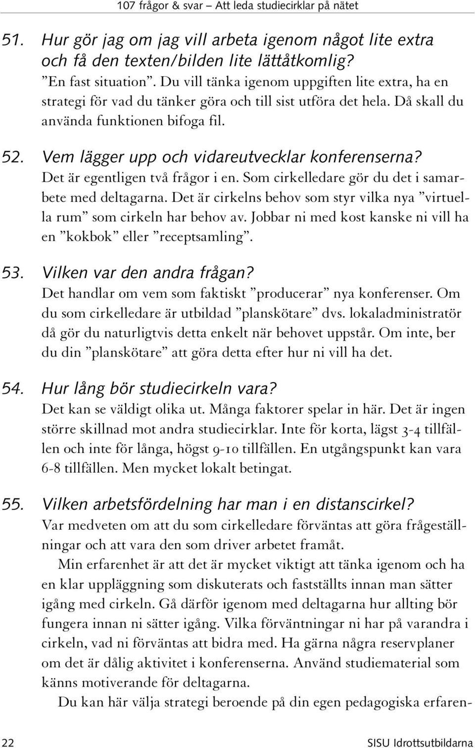 Vem lägger upp och vidareutvecklar konferenserna? Det är egentligen två frågor i en. Som cirkelledare gör du det i samarbete med deltagarna.