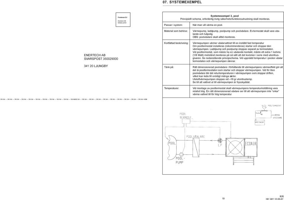 termostat skall vara växlande och tvåpolig. OBS: poolväxlare skall alltid monteras. Värmepumpen värmer växlarvattnet till en inställd fast temperatur.