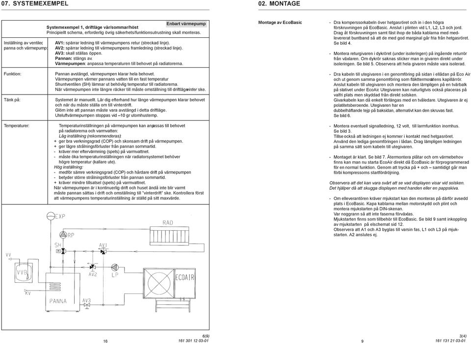 AV1: spärrar ledning till värmepumpens retur (streckad linje). AV2: spärrar ledning till värmepumpens framledning (streckad linje). AV3: skall ställas öppen. Pannan: stängs av.