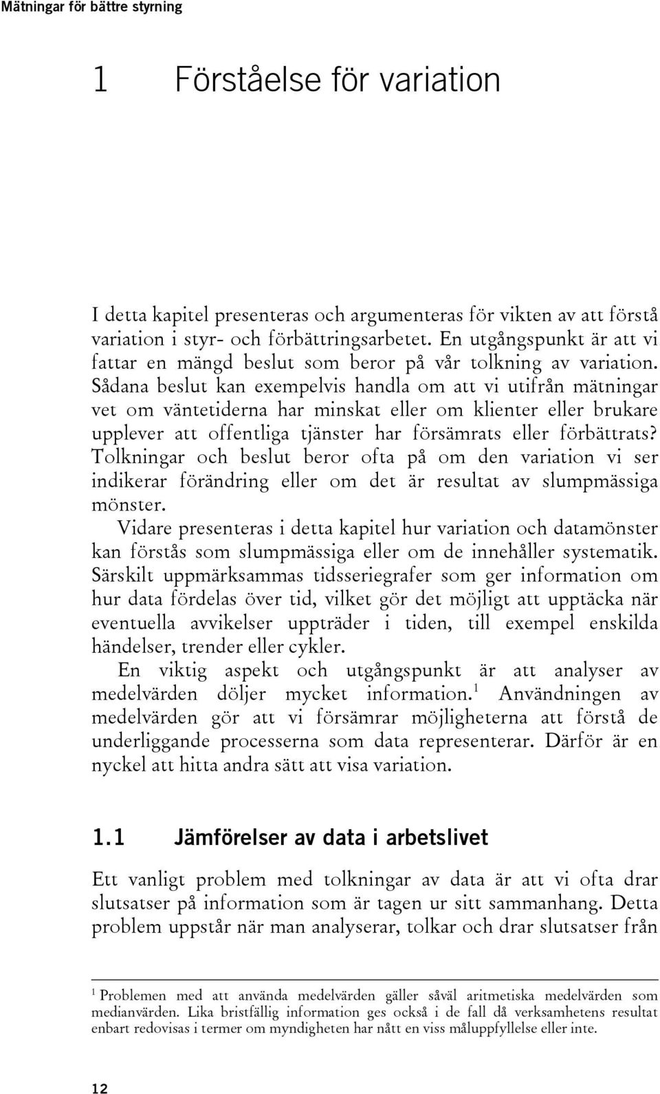 Sådana beslut kan exempelvis handla om att vi utifrån mätningar vet om väntetiderna har minskat eller om klienter eller brukare upplever att offentliga tjänster har försämrats eller förbättrats?