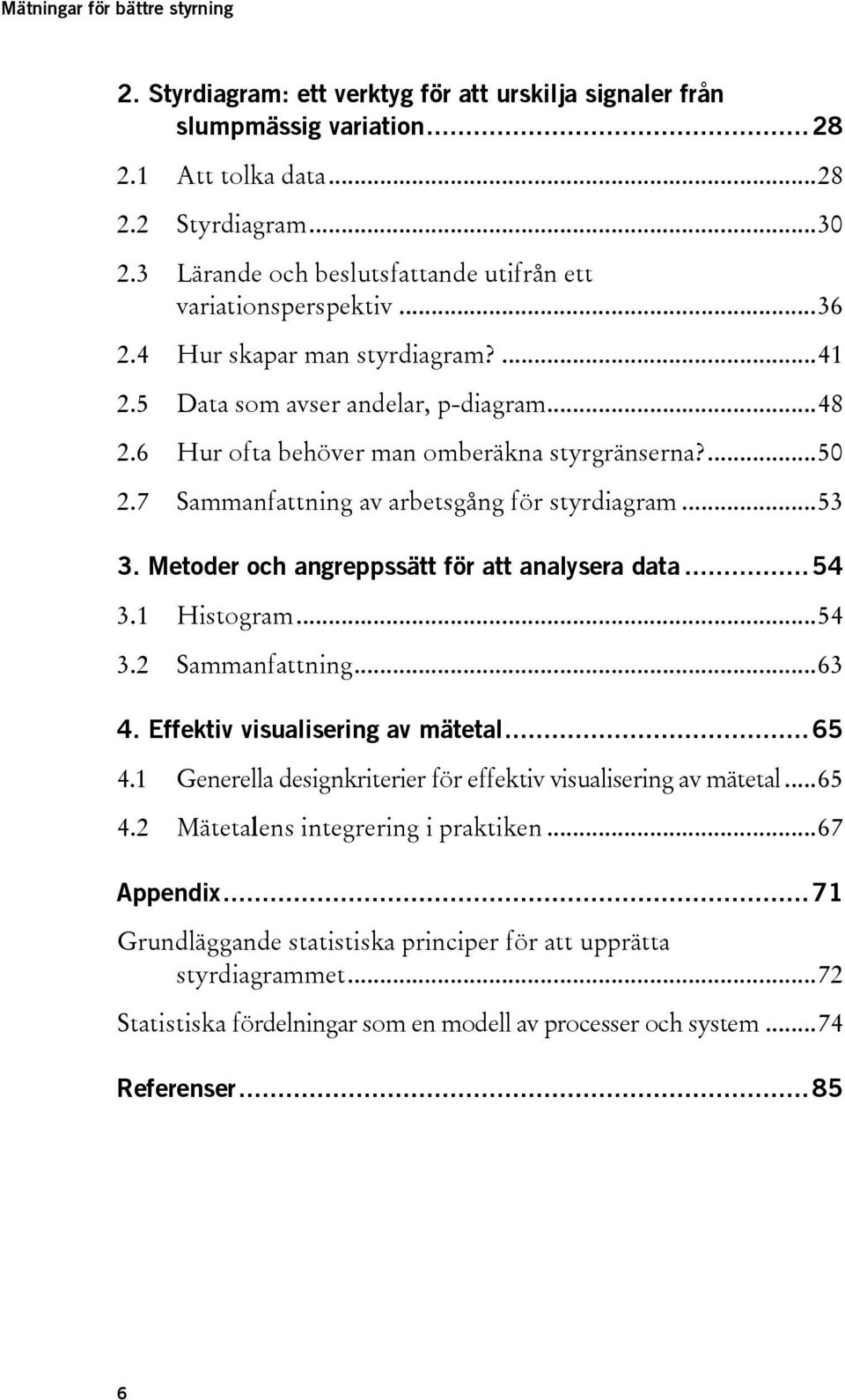Metoder och angreppssätt för att analysera data... 54 3.1 Histogram... 54 3.2 Sammanfattning... 63 4. Effektiv visualisering av mätetal... 65 4.