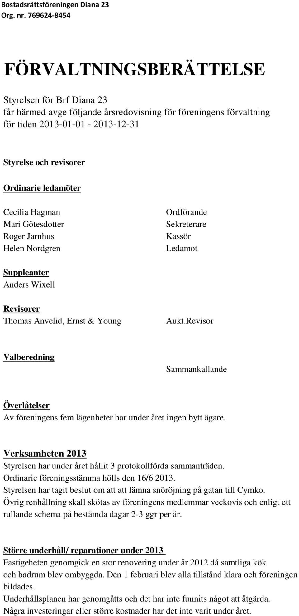 Revisor Valberedning Sammankallande Överlåtelser Av föreningens fem lägenheter har under året ingen bytt ägare. Verksamheten 2013 Styrelsen har under året hållit 3 protokollförda sammanträden.