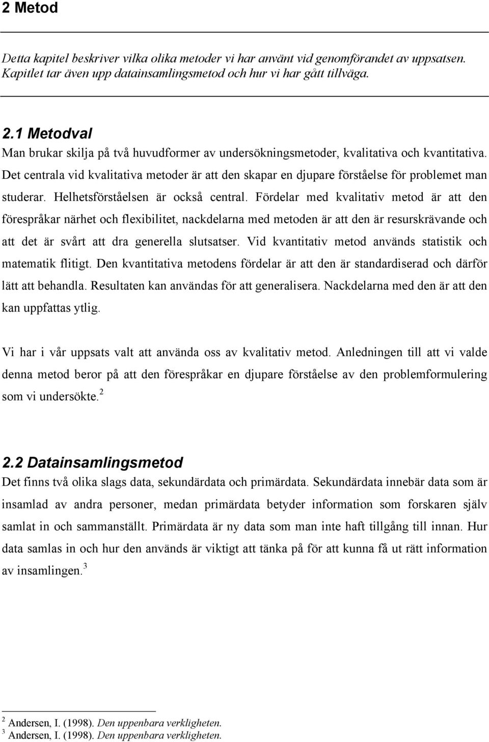 Det centrala vid kvalitativa metoder är att den skapar en djupare förståelse för problemet man studerar. Helhetsförståelsen är också central.