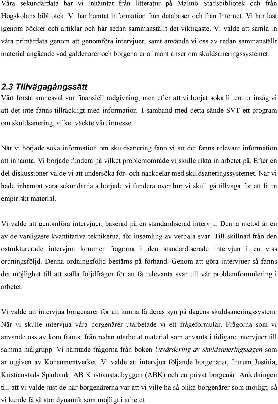 Vi valde att samla in våra primärdata genom att genomföra intervjuer, samt använde vi oss av redan sammanställt material angående vad gäldenärer och borgenärer allmänt anser om skuldsaneringssystemet.