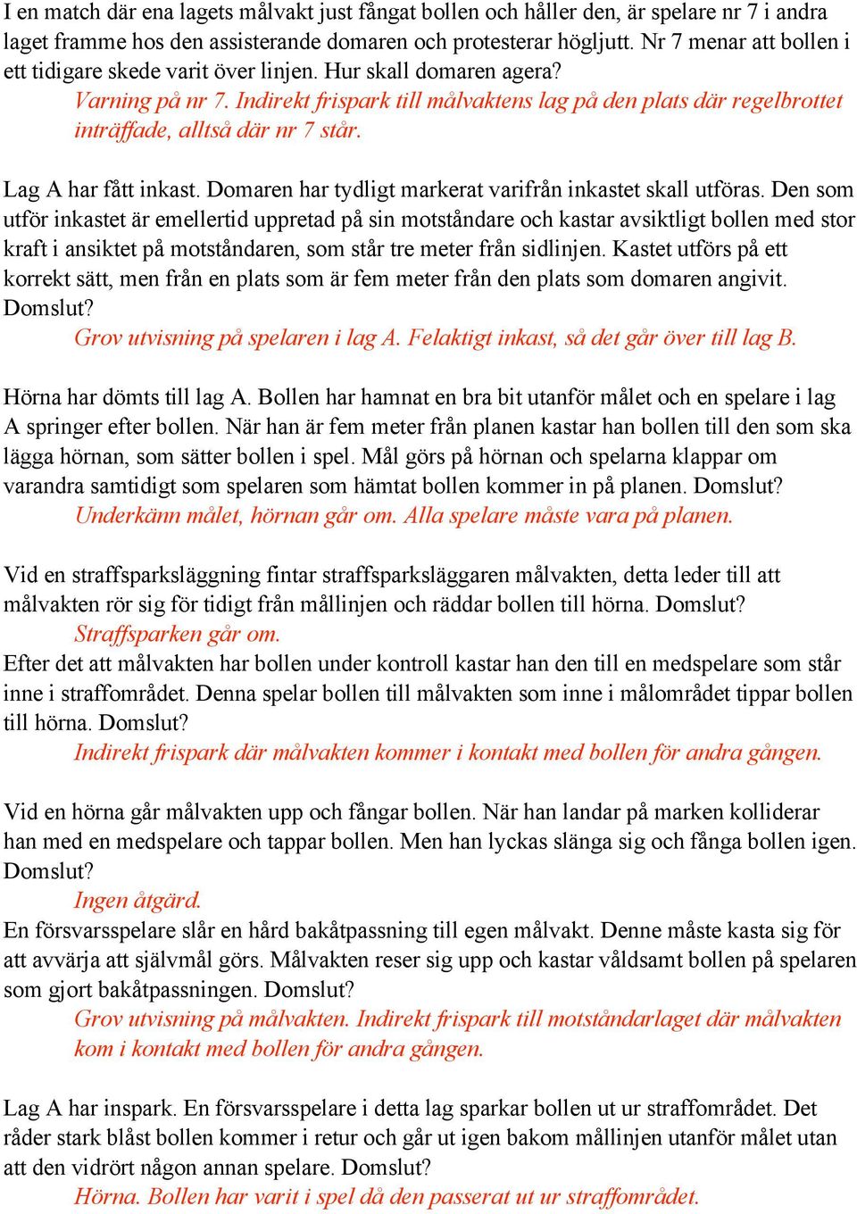 Indirekt frispark till målvaktens lag på den plats där regelbrottet inträffade, alltså där nr 7 står. Lag A har fått inkast. Domaren har tydligt markerat varifrån inkastet skall utföras.