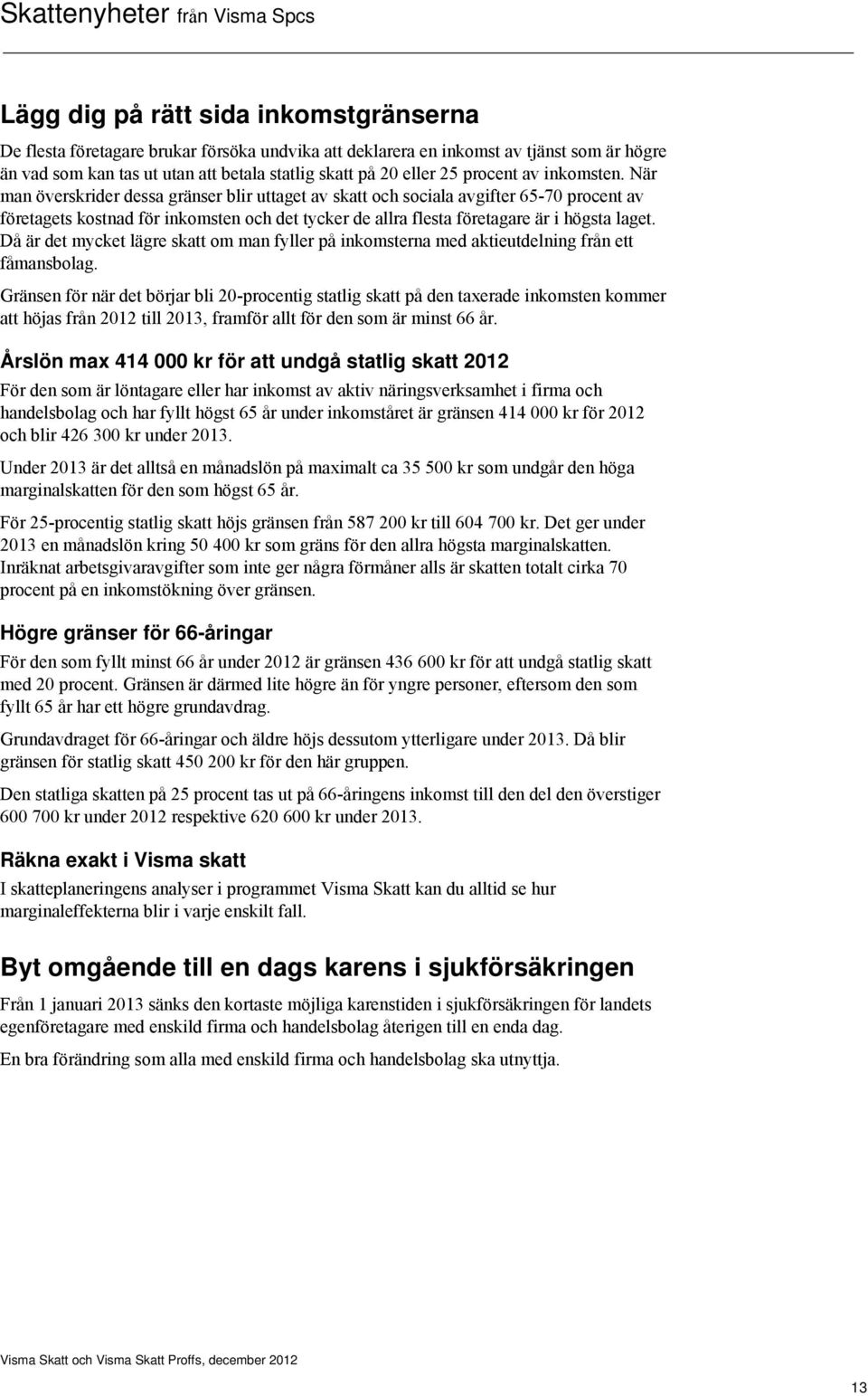 När man överskrider dessa gränser blir uttaget av skatt och sociala avgifter 65-70 procent av företagets kostnad för inkomsten och det tycker de allra flesta företagare är i högsta laget.