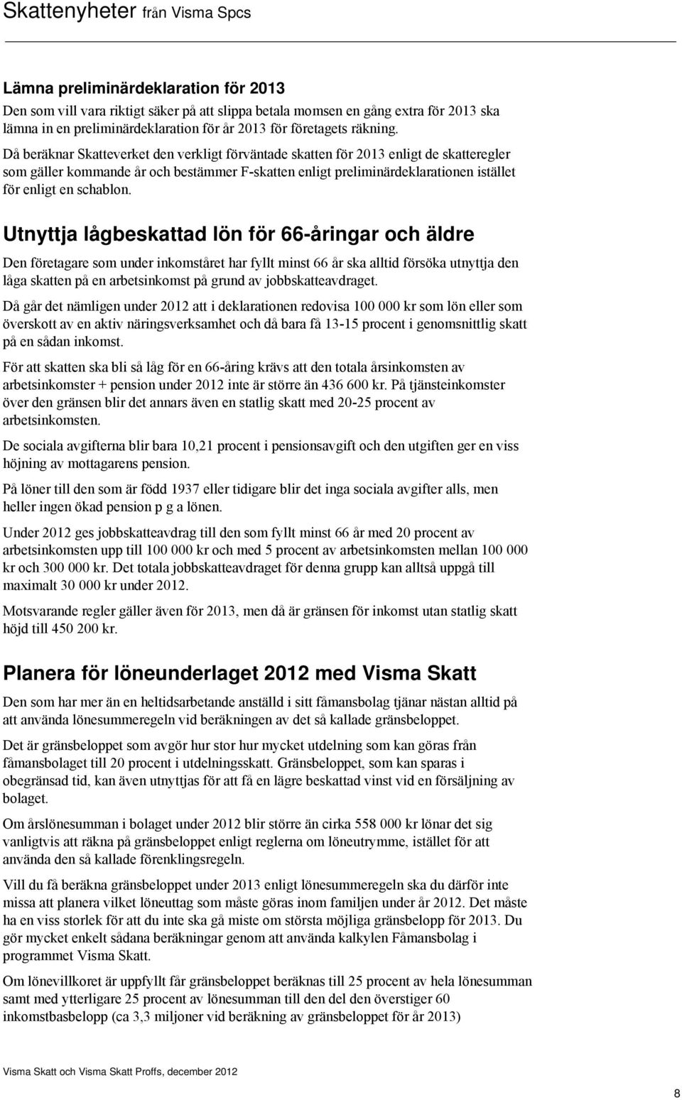 Utnyttja lågbeskattad lön för 66-åringar och äldre Den företagare som under inkomståret har fyllt minst 66 år ska alltid försöka utnyttja den låga skatten på en arbetsinkomst på grund av