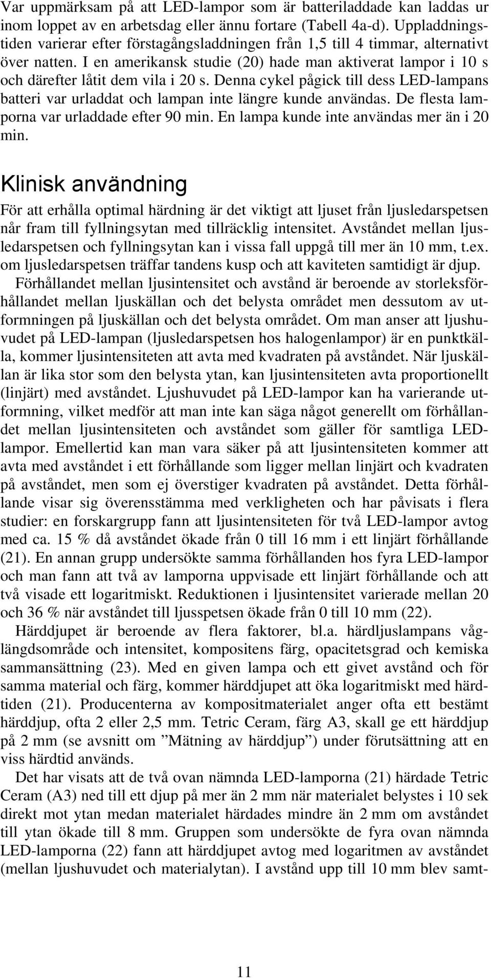 Denna cykel pågick till dess LED-lampans batteri var urladdat och lampan inte längre kunde användas. De flesta lamporna var urladdade efter 90 min. En lampa kunde inte användas mer än i 20 min.