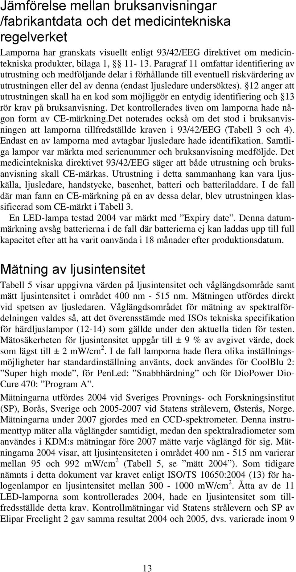 12 anger att utrustningen skall ha en kod som möjliggör en entydig identifiering och 13 rör krav på bruksanvisning. Det kontrollerades även om lamporna hade någon form av CE-märkning.