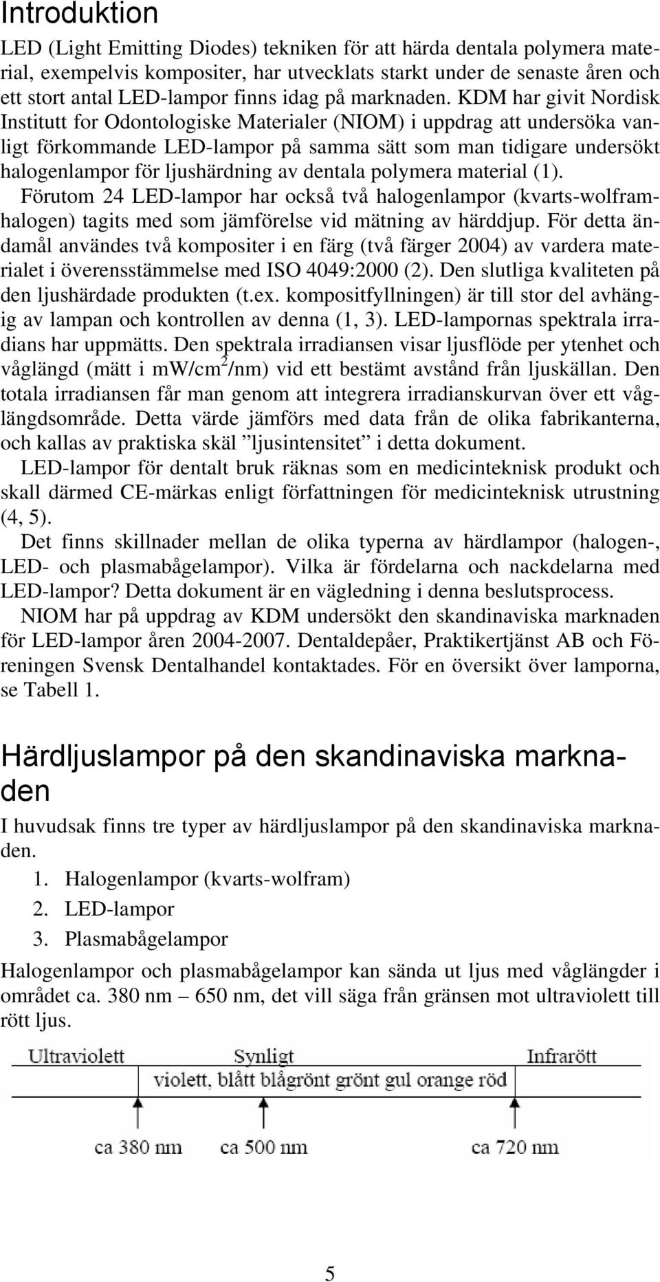 KDM har givit Nordisk Institutt for Odontologiske Materialer (NIOM) i uppdrag att undersöka vanligt förkommande LED-lampor på samma sätt som man tidigare undersökt halogenlampor för ljushärdning av