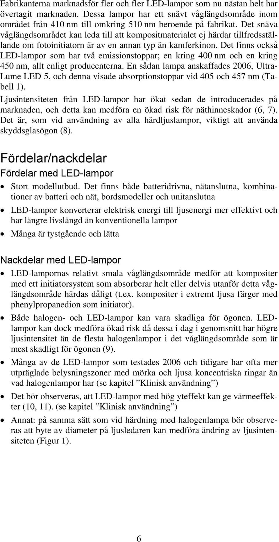 Det snäva våglängdsområdet kan leda till att kompositmaterialet ej härdar tillfredsställande om fotoinitiatorn är av en annan typ än kamferkinon.