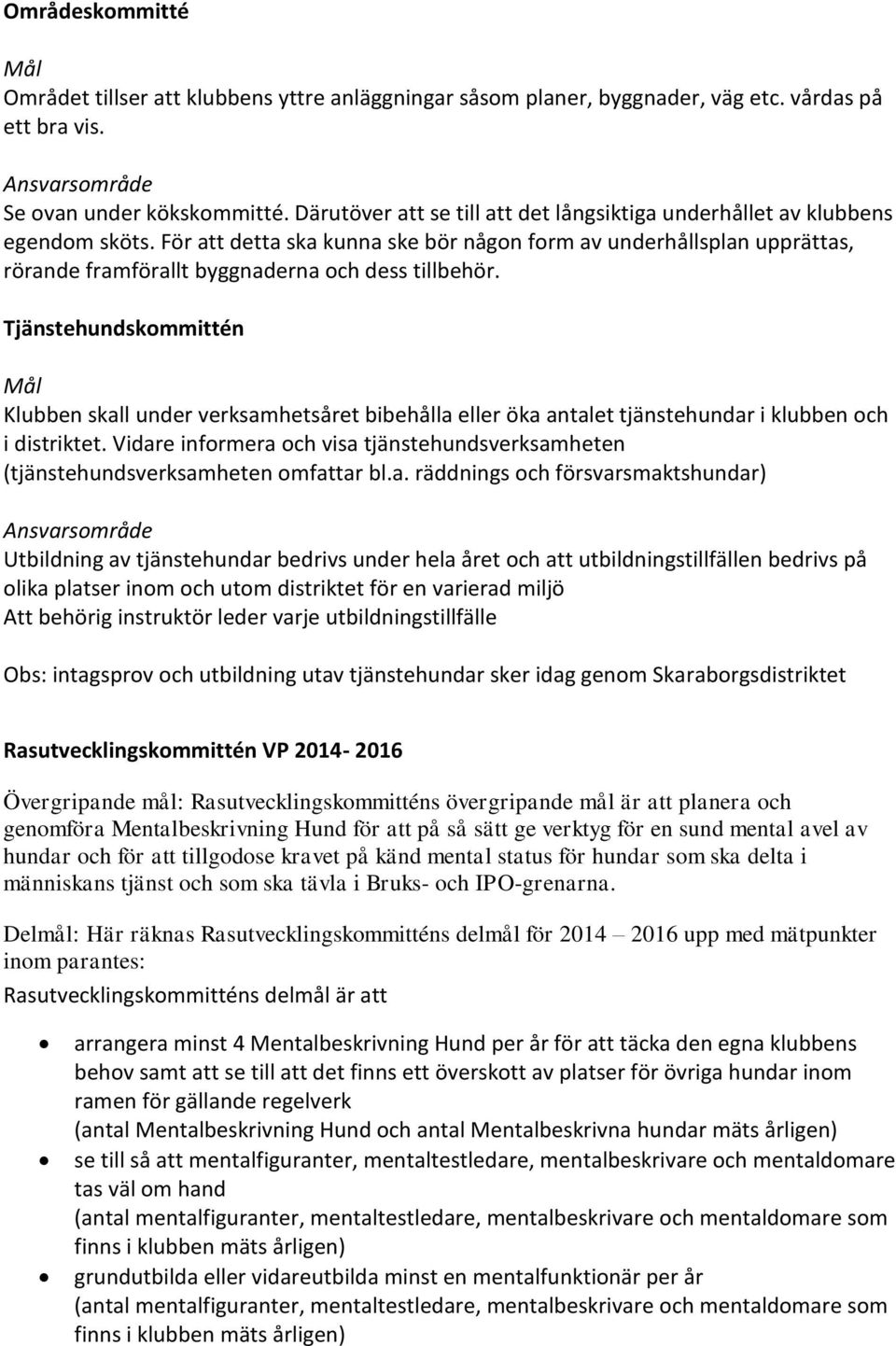 För att detta ska kunna ske bör någon form av underhållsplan upprättas, rörande framförallt byggnaderna och dess tillbehör.