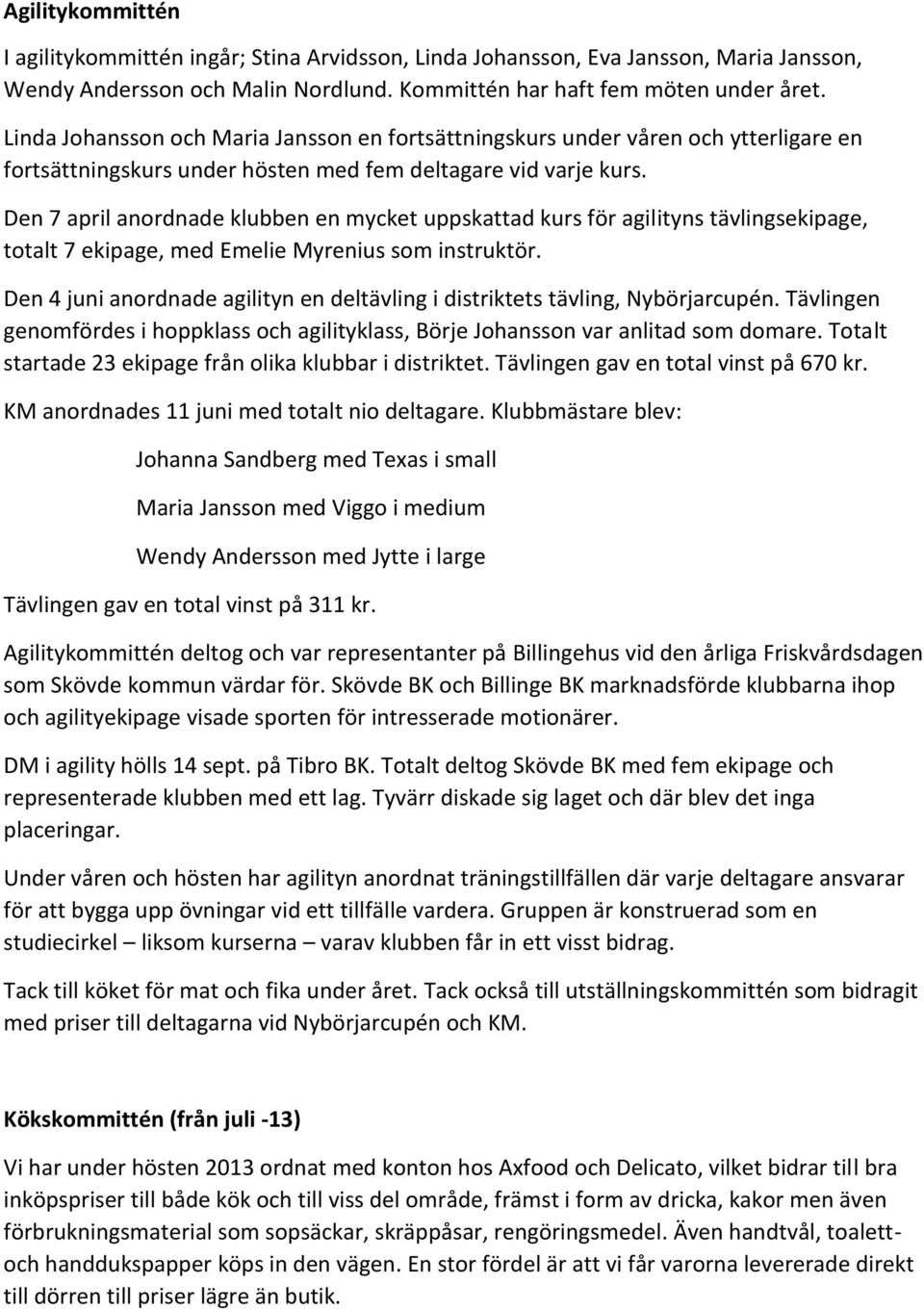 Den 7 april anordnade klubben en mycket uppskattad kurs för agilityns tävlingsekipage, totalt 7 ekipage, med Emelie Myrenius som instruktör.