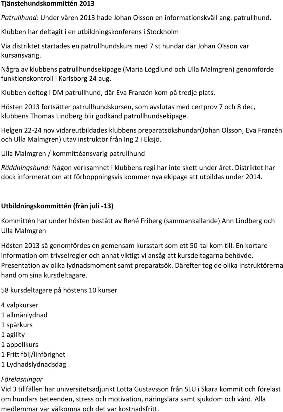 Några av klubbens patrullhundsekipage (Maria Lögdlund och Ulla Malmgren) genomförde funktionskontroll i Karlsborg 24 aug. Klubben deltog i DM patrullhund, där Eva Franzén kom på tredje plats.