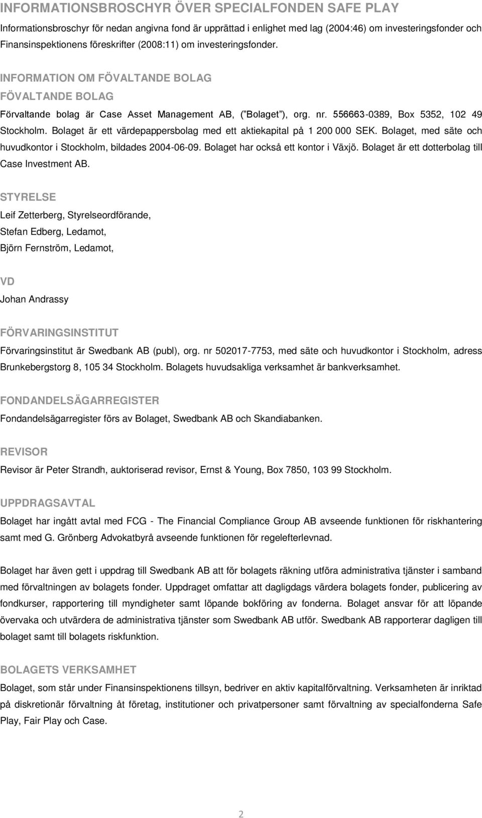 Bolaget är ett värdepappersbolag med ett aktiekapital på 1 200 000 SEK. Bolaget, med säte och huvudkontor i Stockholm, bildades 2004-06-09. Bolaget har också ett kontor i Växjö.