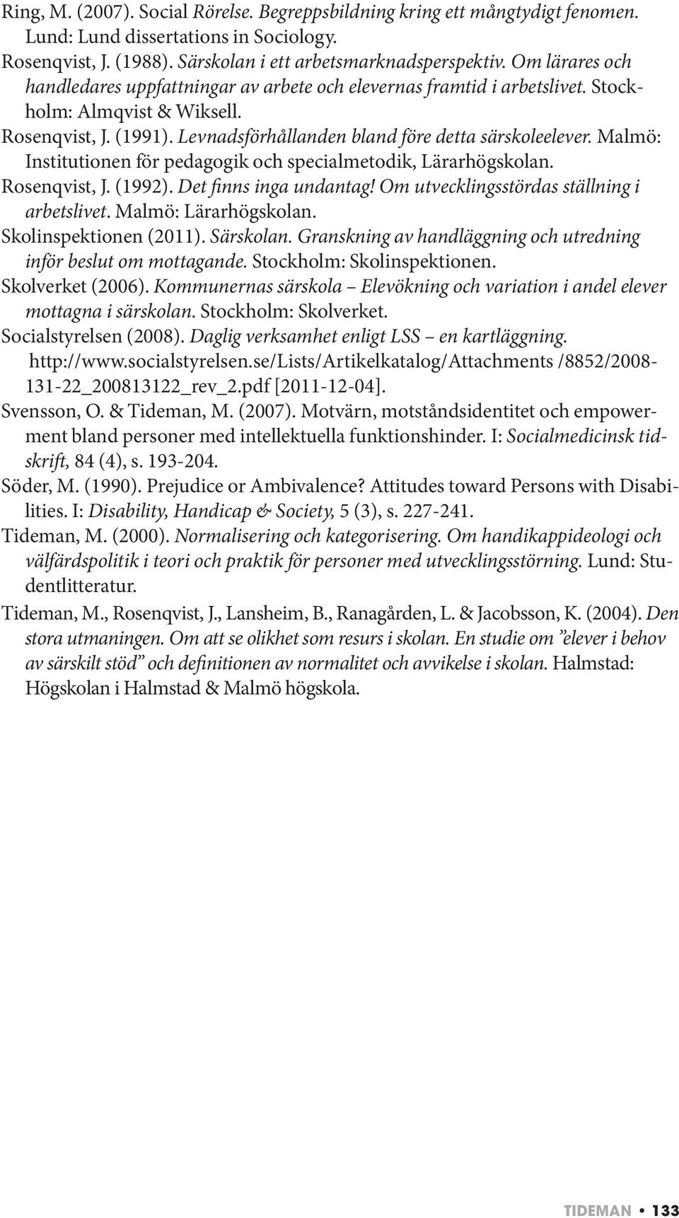 Malmö: Institutionen för pedagogik och specialmetodik, Lärarhögskolan. Rosenqvist, J. (1992). Det finns inga undantag! Om utvecklingsstördas ställning i arbetslivet. Malmö: Lärarhögskolan.