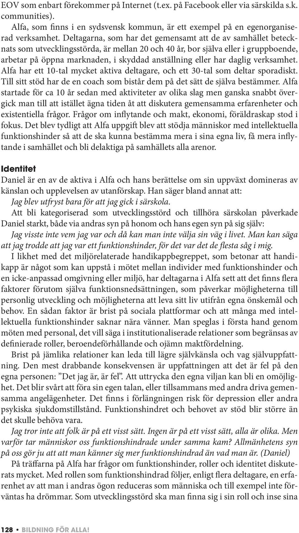 har daglig verksamhet. Alfa har ett 10-tal mycket aktiva deltagare, och ett 30-tal som deltar sporadiskt. Till sitt stöd har de en coach som bistår dem på det sätt de själva bestämmer.