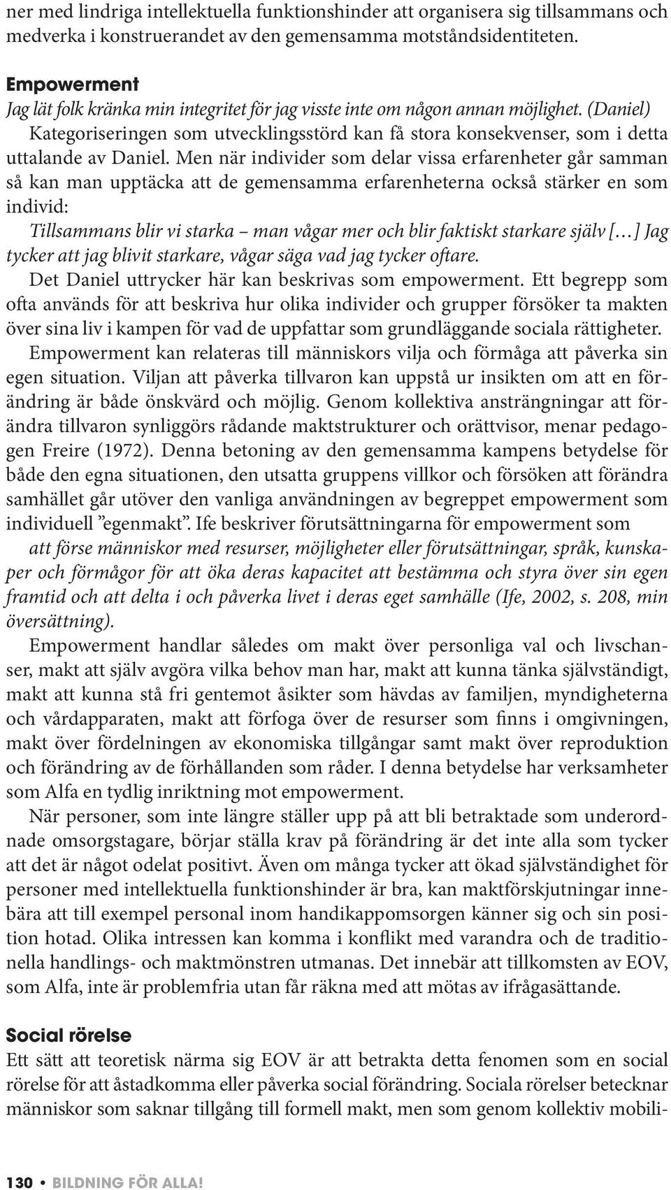 Men när individer som delar vissa erfarenheter går samman så kan man upptäcka att de gemensamma erfarenheterna också stärker en som individ: Tillsammans blir vi starka man vågar mer och blir faktiskt