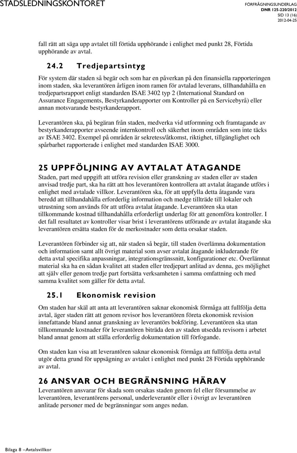 tredjepartsrapport enligt standarden ISAE 3402 typ 2 (International Standard on Assurance Engagements, Bestyrkanderapporter om Kontroller på en Servicebyrå) eller annan motsvarande bestyrkanderapport.