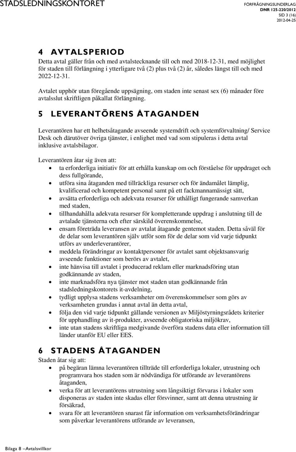 5 LEVERANTÖRENS ÅTAGANDEN Leverantören har ett helhetsåtagande avseende systemdrift och systemförvaltning/ Service Desk och därutöver övriga tjänster, i enlighet med vad som stipuleras i detta avtal