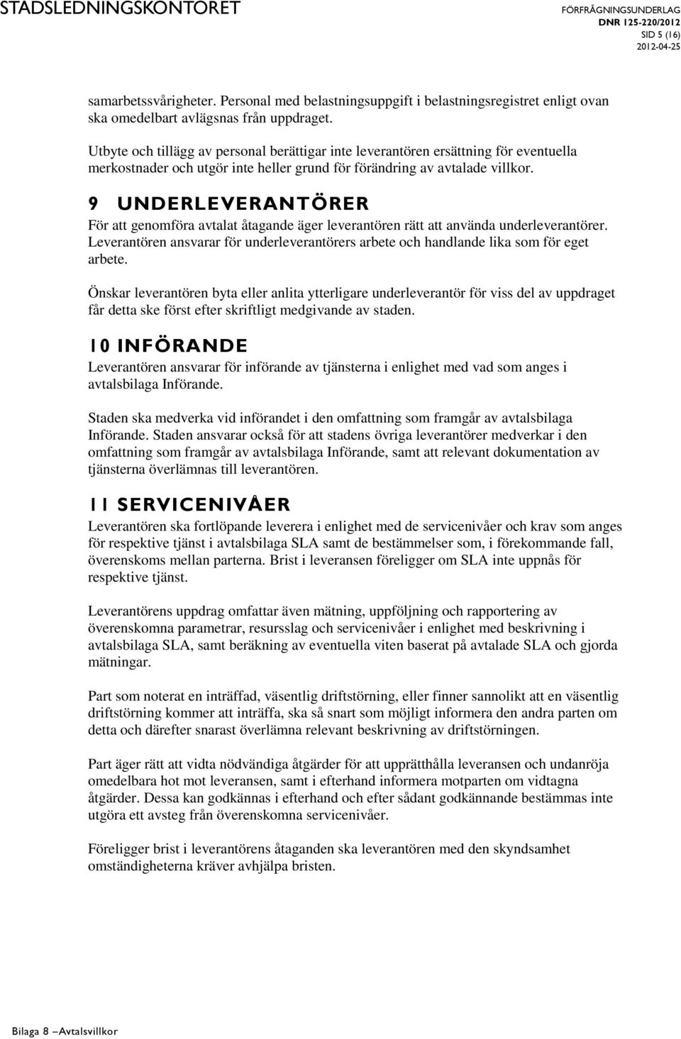 9 UNDERLEVERANTÖRER För att genomföra avtalat åtagande äger leverantören rätt att använda underleverantörer. Leverantören ansvarar för underleverantörers arbete och handlande lika som för eget arbete.