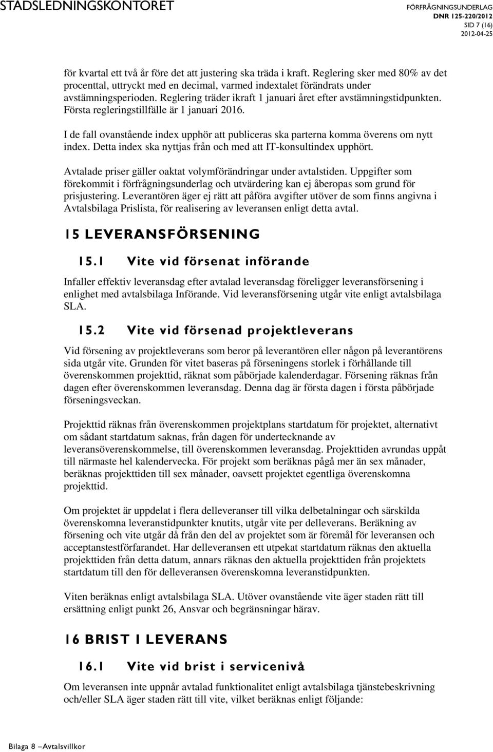 I de fall ovanstående index upphör att publiceras ska parterna komma överens om nytt index. Detta index ska nyttjas från och med att IT-konsultindex upphört.