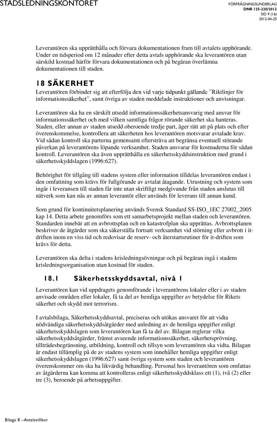 18 SÄKERHET Leverantören förbinder sig att efterfölja den vid varje tidpunkt gällande Riktlinjer för informationssäkerhet, samt övriga av staden meddelade instruktioner och anvisningar.