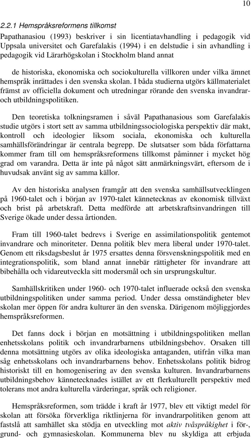 I båda studierna utgörs källmaterialet främst av officiella dokument och utredningar rörande den svenska invandraroch utbildningspolitiken.