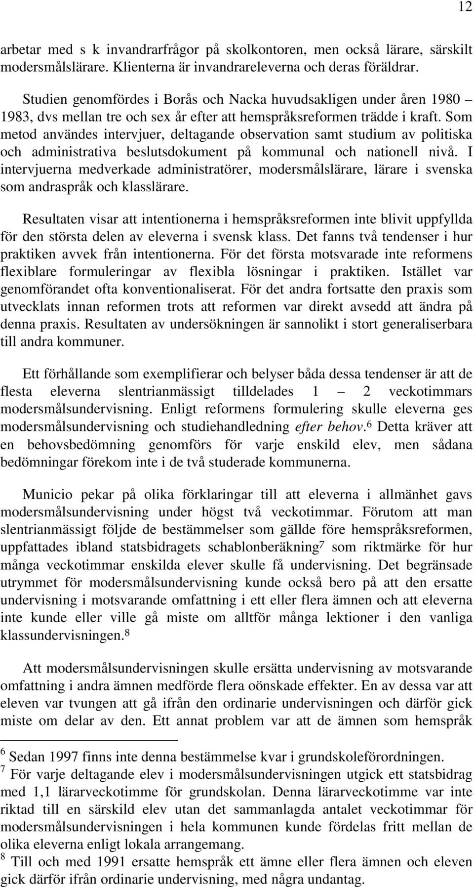 Som metod användes intervjuer, deltagande observation samt studium av politiska och administrativa beslutsdokument på kommunal och nationell nivå.