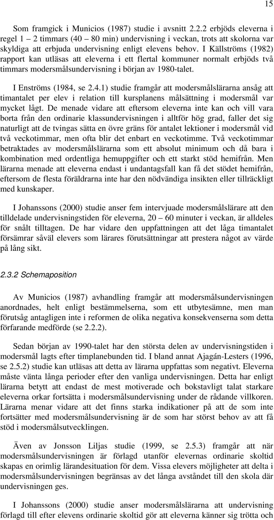 I Källströms (1982) rapport kan utläsas att eleverna i ett flertal kommuner normalt erbjöds två timmars modersmålsundervisning i början av 1980-talet. I Enströms (1984,