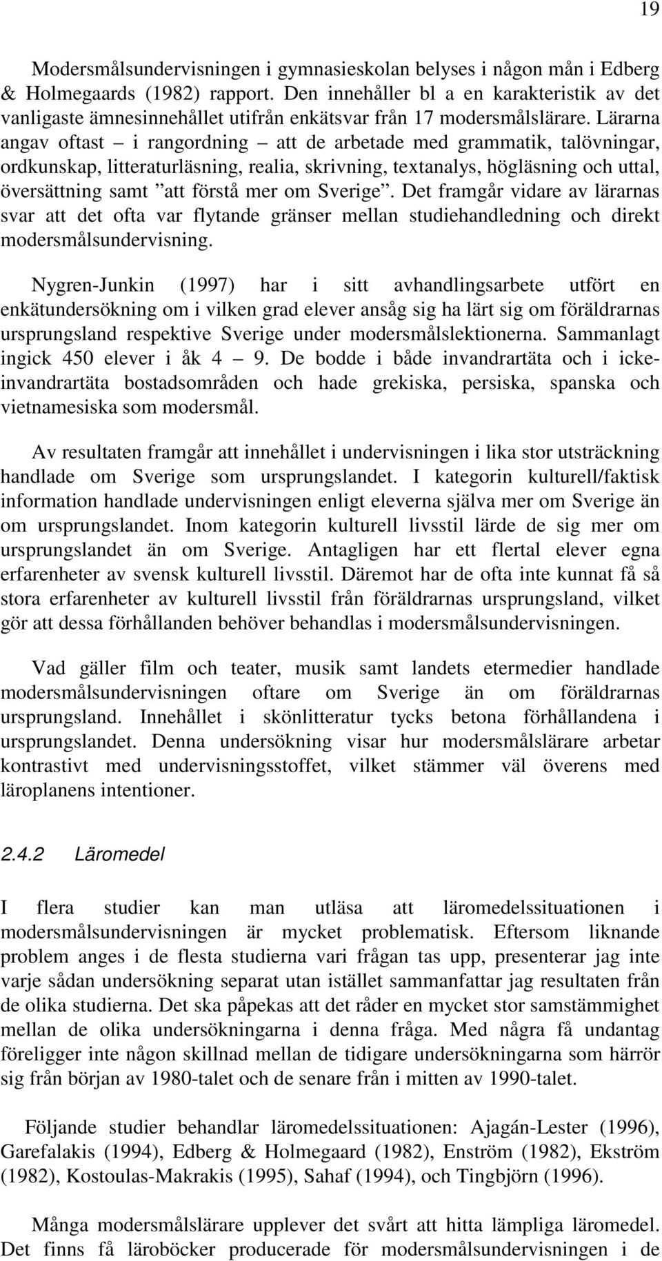 Lärarna angav oftast i rangordning att de arbetade med grammatik, talövningar, ordkunskap, litteraturläsning, realia, skrivning, textanalys, högläsning och uttal, översättning samt att förstå mer om