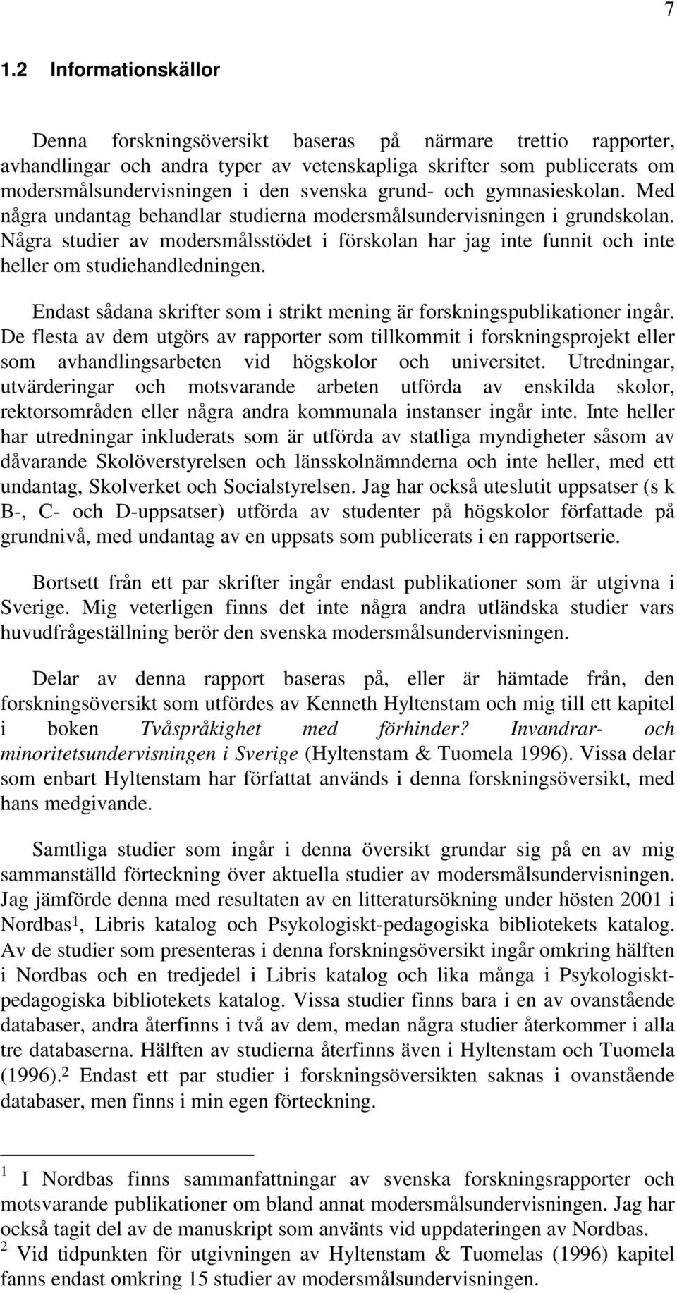 Några studier av modersmålsstödet i förskolan har jag inte funnit och inte heller om studiehandledningen. Endast sådana skrifter som i strikt mening är forskningspublikationer ingår.