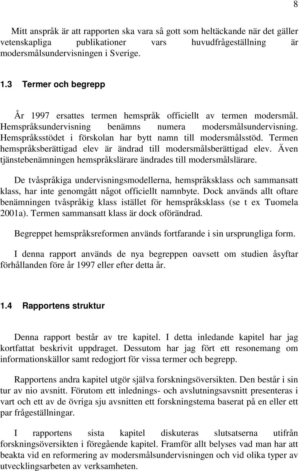 Hemspråksstödet i förskolan har bytt namn till modersmålsstöd. Termen hemspråksberättigad elev är ändrad till modersmålsberättigad elev.