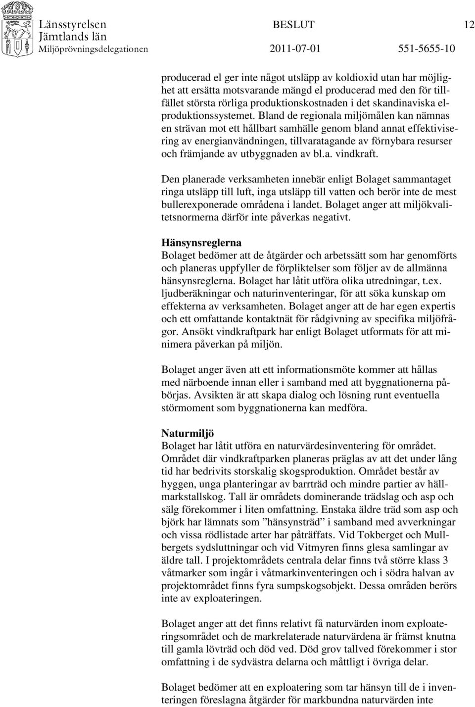 Bland de regionala miljömålen kan nämnas en strävan mot ett hållbart samhälle genom bland annat effektivisering av energianvändningen, tillvaratagande av förnybara resurser och främjande av