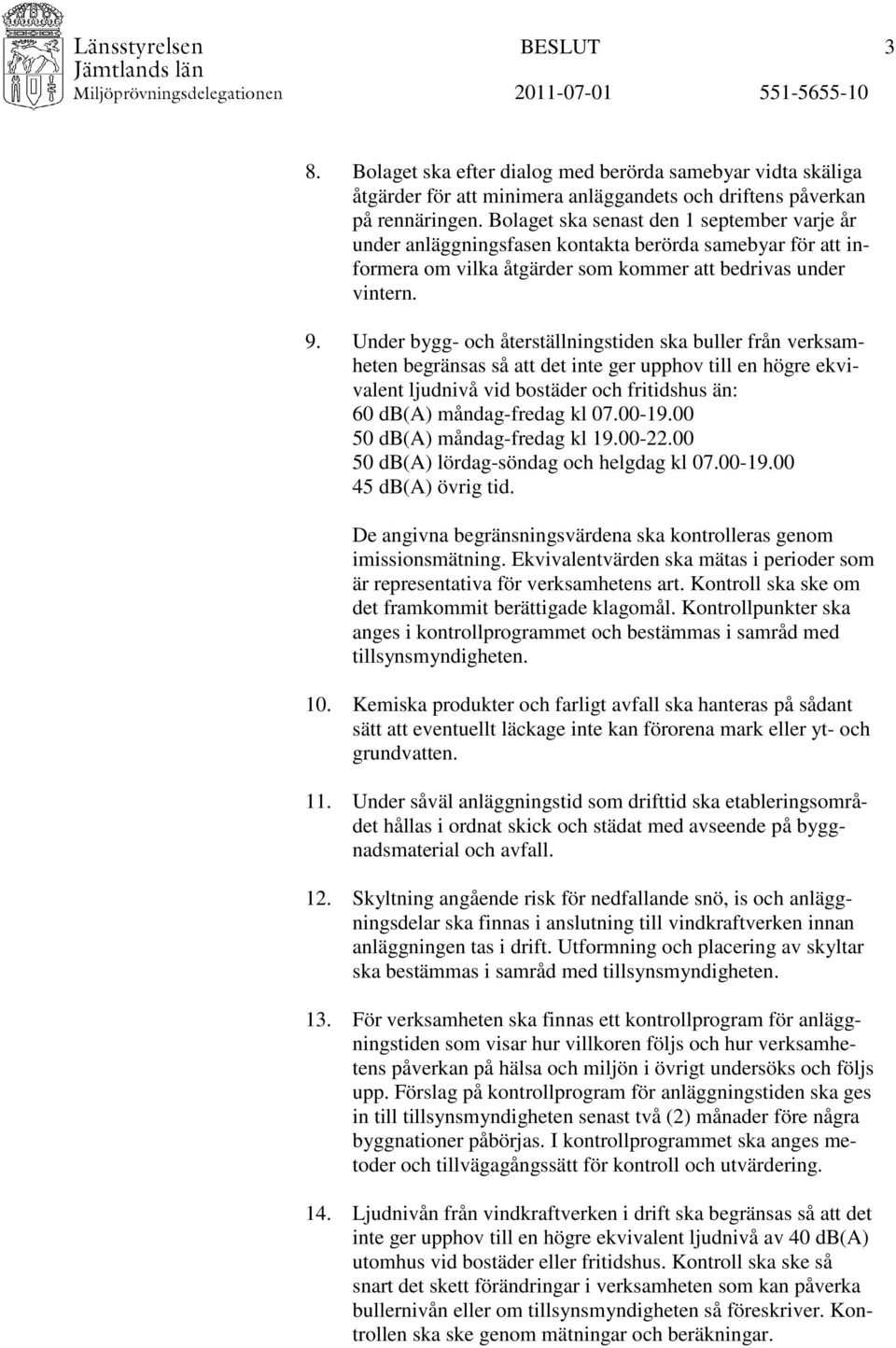 Under bygg- och återställningstiden ska buller från verksamheten begränsas så att det inte ger upphov till en högre ekvivalent ljudnivå vid bostäder och fritidshus än: 60 db(a) måndag-fredag kl 07.