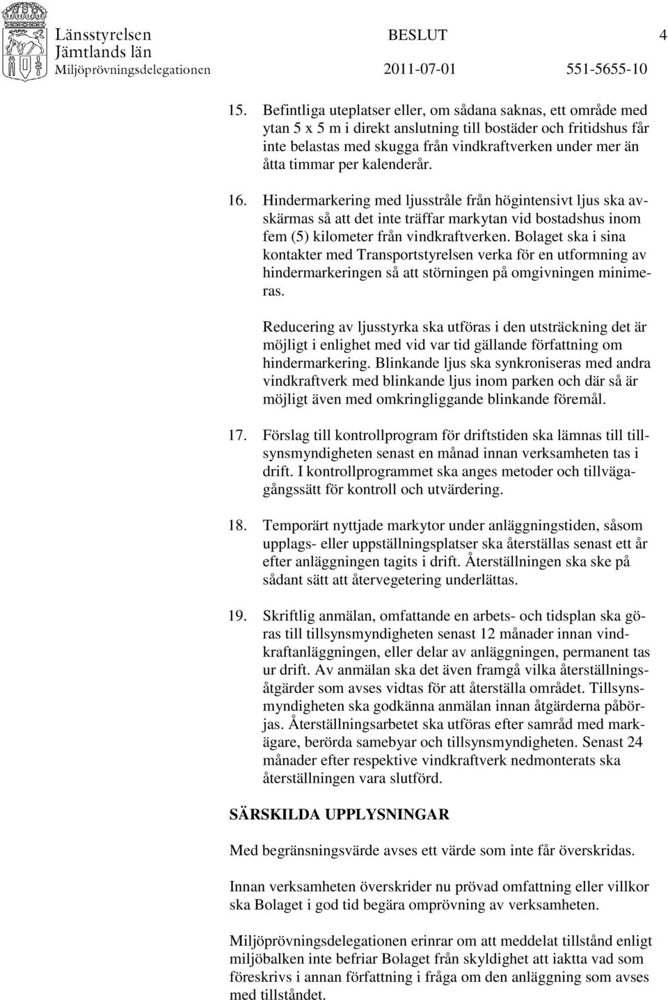 per kalenderår. 16. Hindermarkering med ljusstråle från högintensivt ljus ska avskärmas så att det inte träffar markytan vid bostadshus inom fem (5) kilometer från vindkraftverken.