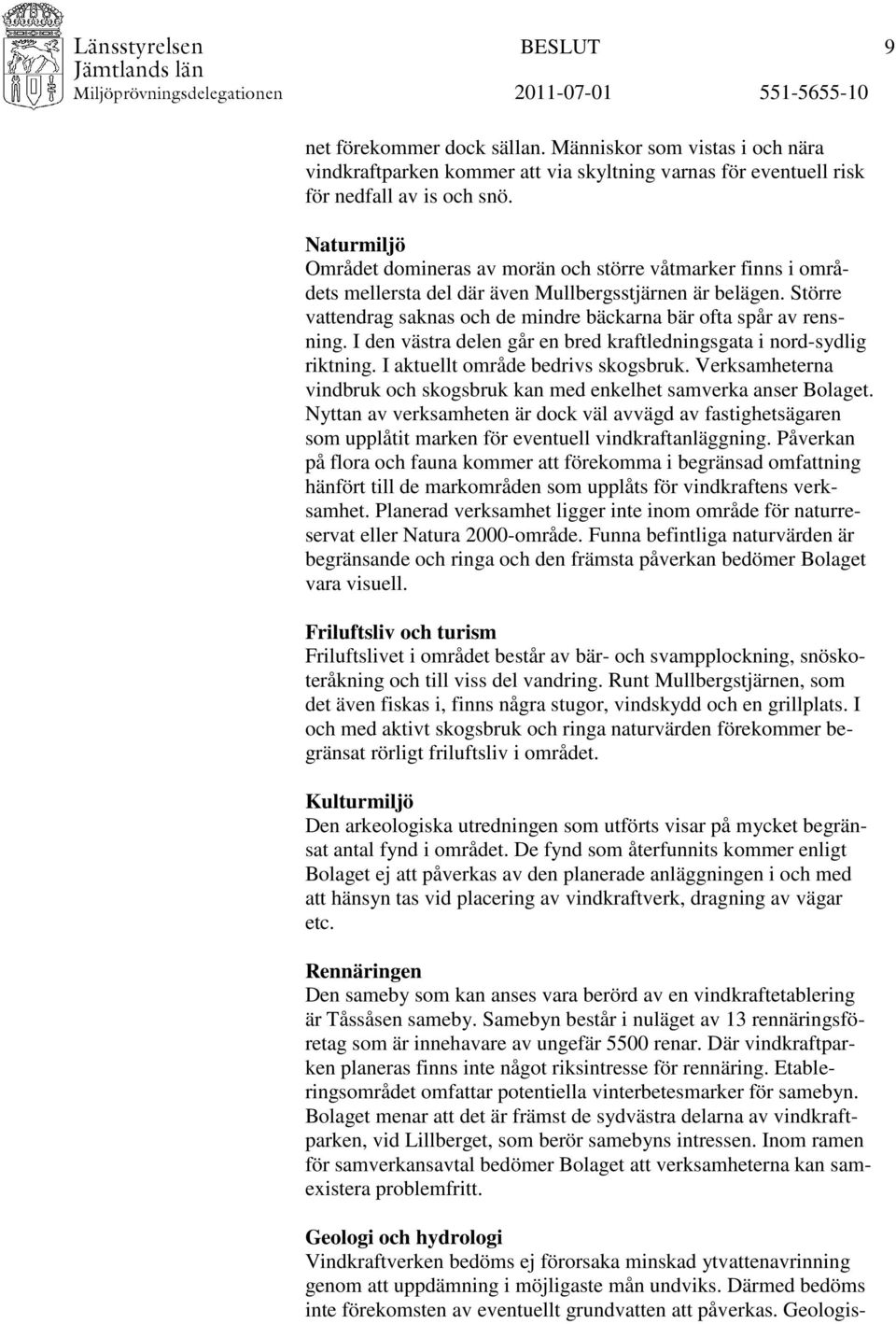 Större vattendrag saknas och de mindre bäckarna bär ofta spår av rensning. I den västra delen går en bred kraftledningsgata i nord-sydlig riktning. I aktuellt område bedrivs skogsbruk.