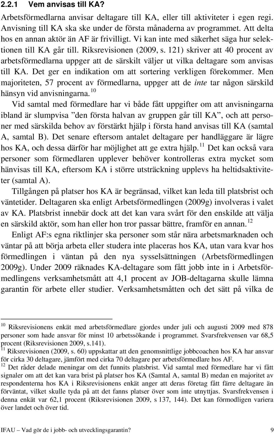 121) skriver att 40 procent av arbetsförmedlarna uppger att de särskilt väljer ut vilka deltagare som anvisas till KA. Det ger en indikation om att sortering verkligen förekommer.