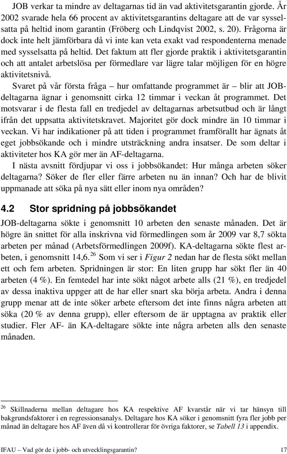 Frågorna är dock inte helt jämförbara då vi inte kan veta exakt vad respondenterna menade med sysselsatta på heltid.