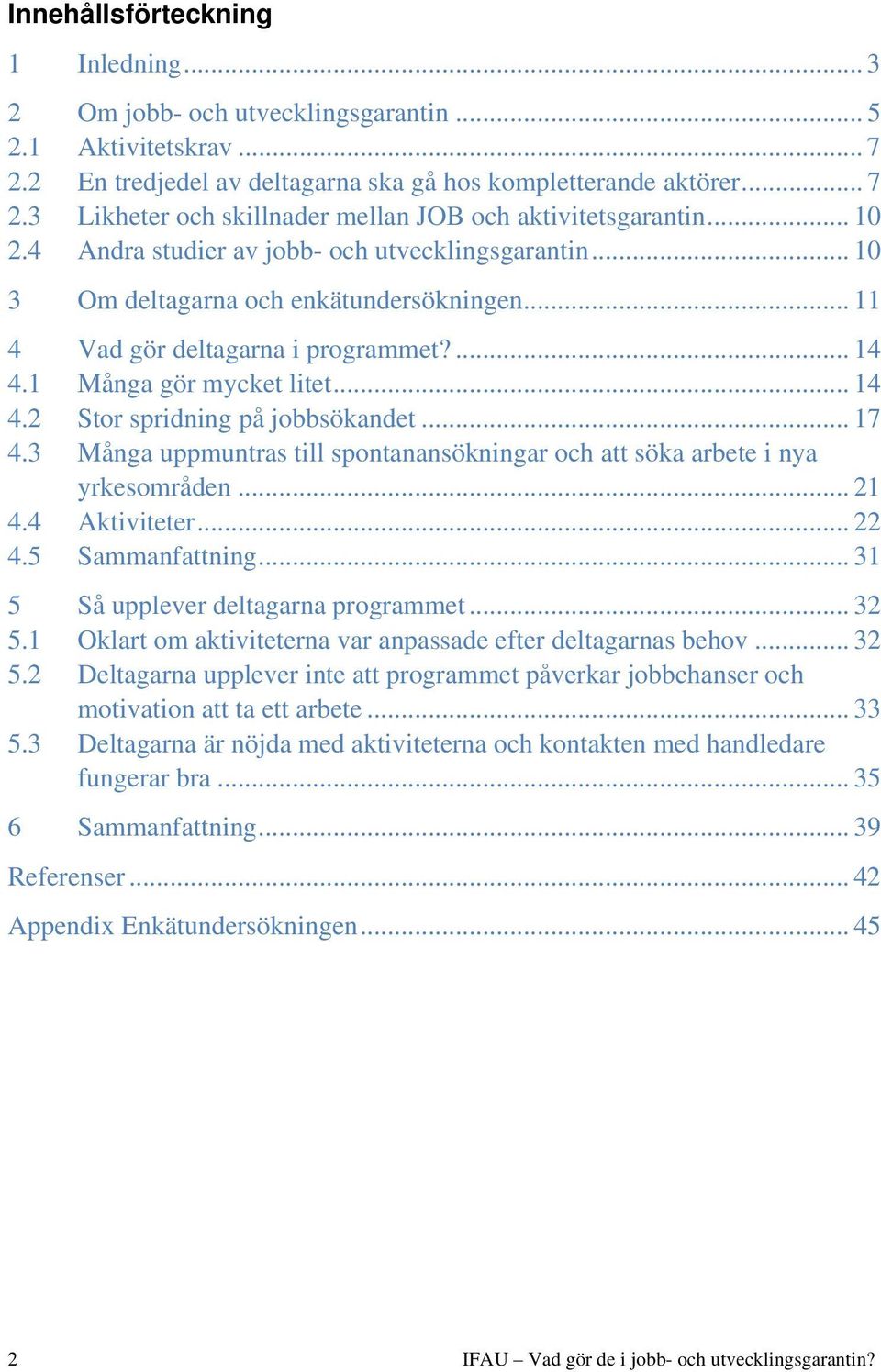 .. 17 4.3 Många uppmuntras till spontanansökningar och att söka arbete i nya yrkesområden... 21 4.4 Aktiviteter... 22 4.5 Sammanfattning... 31 5 Så upplever deltagarna programmet... 32 5.