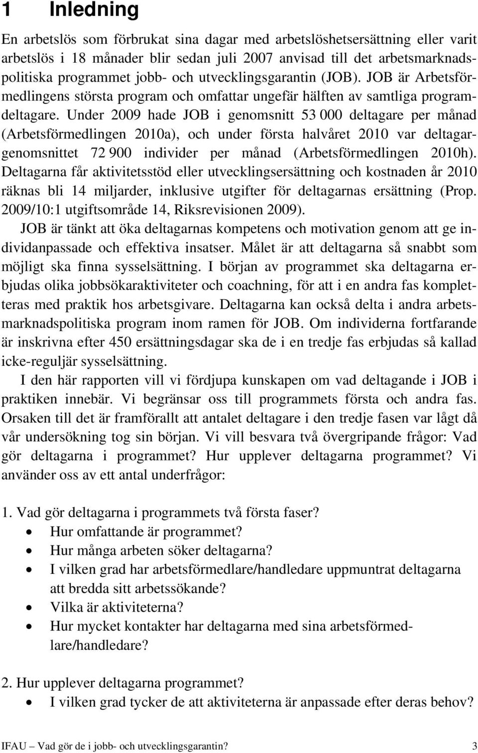 Under 2009 hade JOB i genomsnitt 53 000 deltagare per månad (Arbetsförmedlingen 2010a), och under första halvåret 2010 var deltagargenomsnittet 72 900 individer per månad (Arbetsförmedlingen 2010h).