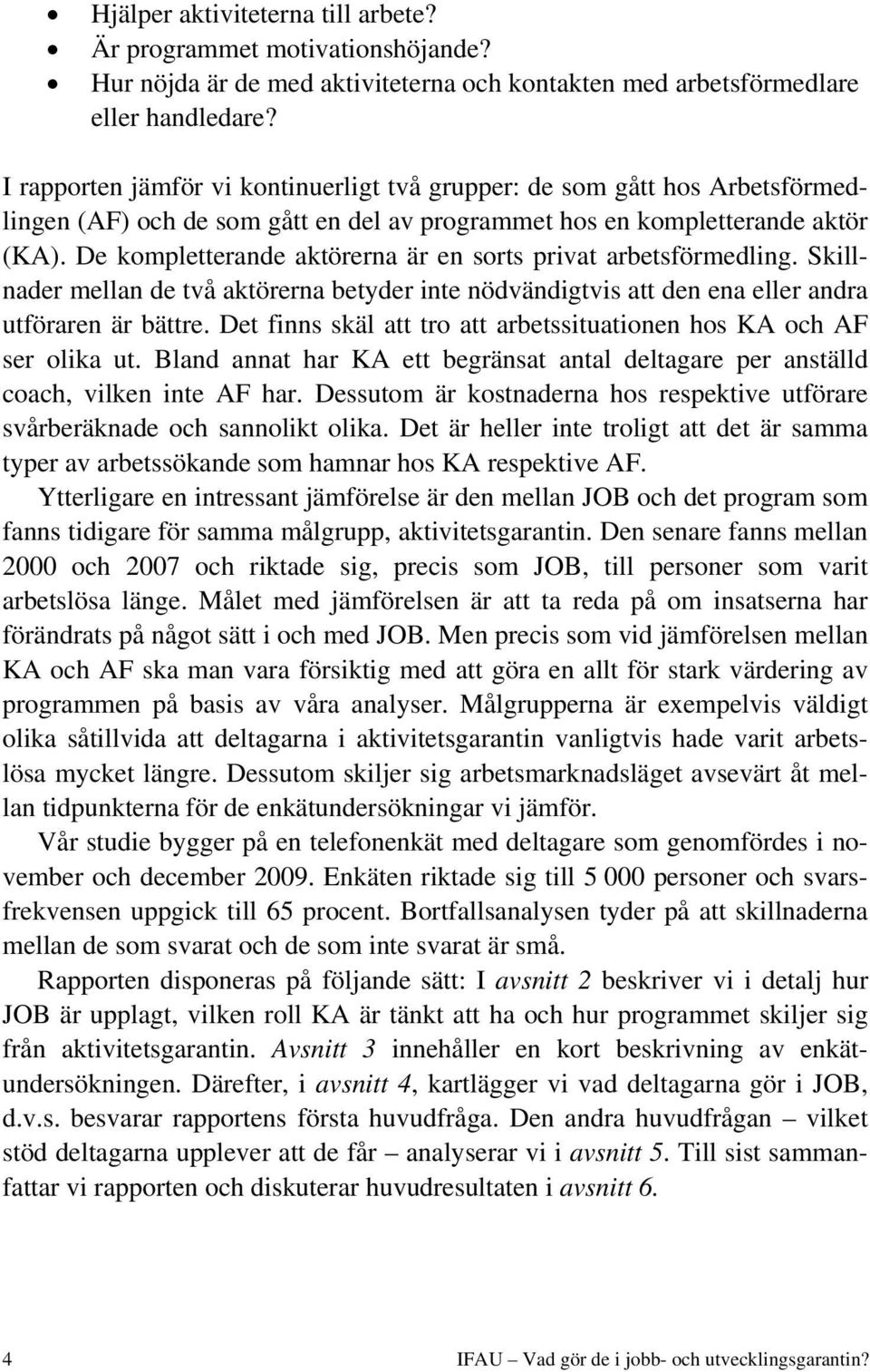 De kompletterande aktörerna är en sorts privat arbetsförmedling. Skillnader mellan de två aktörerna betyder inte nödvändigtvis att den ena eller andra utföraren är bättre.