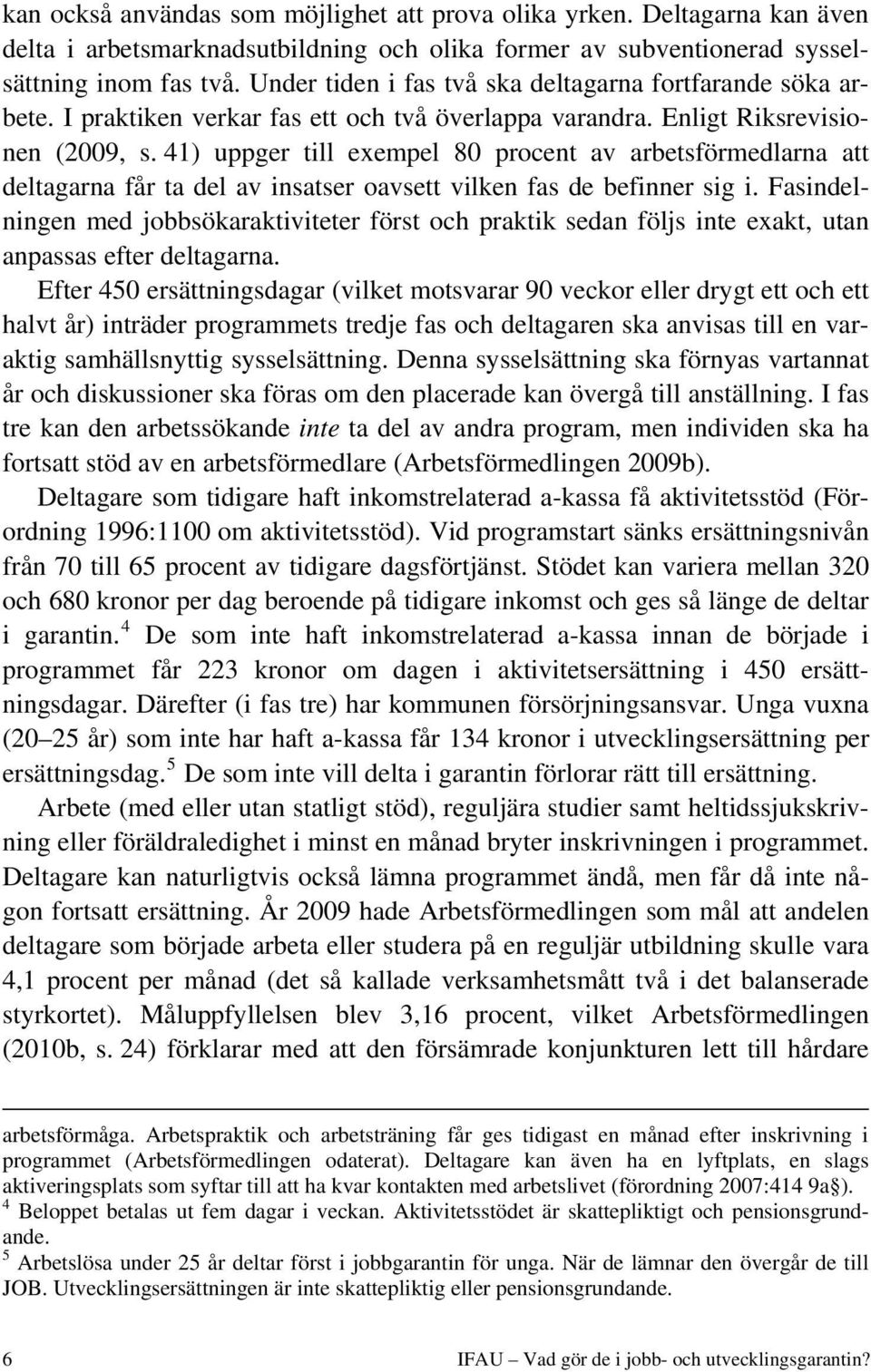 41) uppger till exempel 80 procent av arbetsförmedlarna att deltagarna får ta del av insatser oavsett vilken fas de befinner sig i.