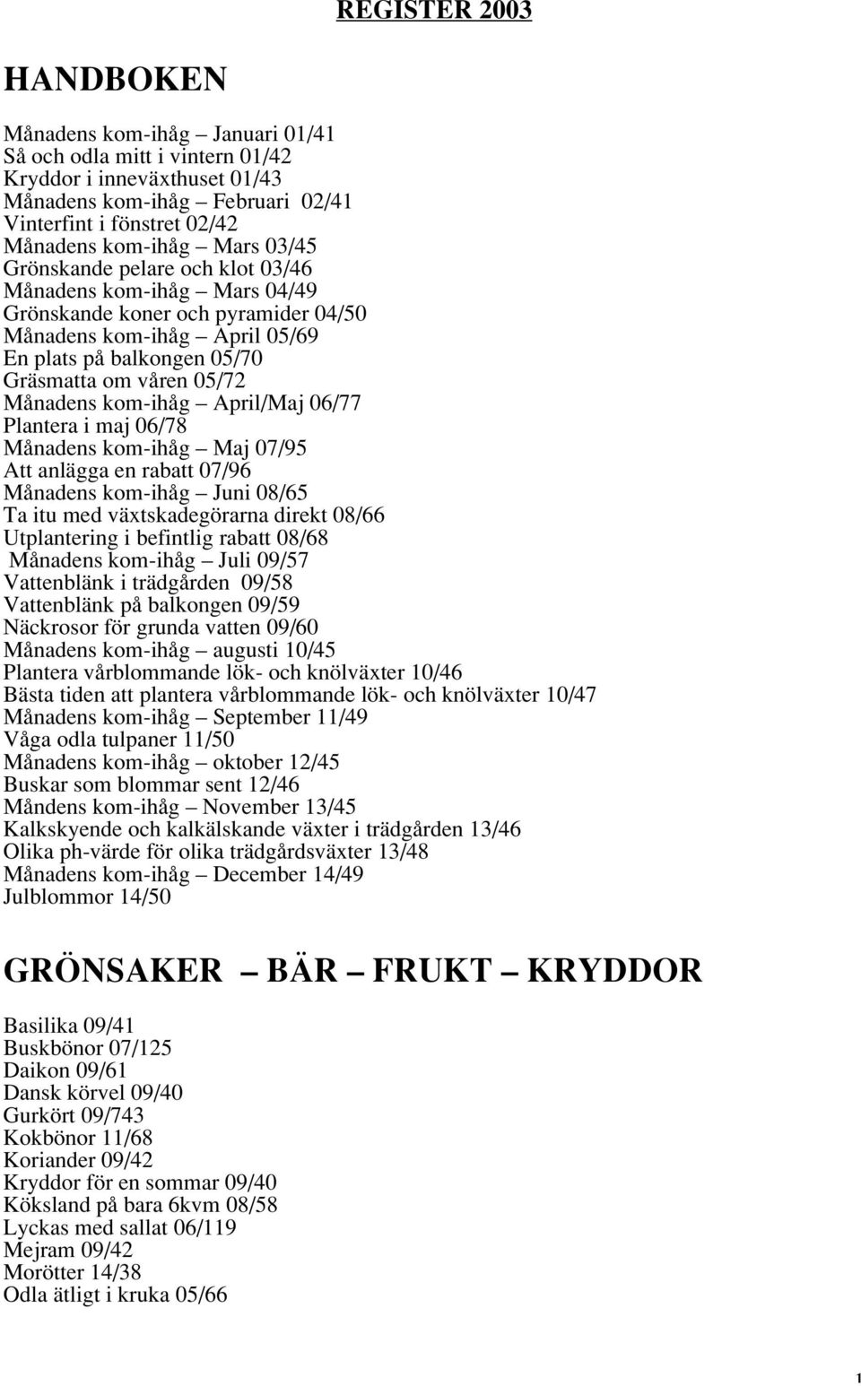 Månadens kom-ihåg April/Maj 06/77 Plantera i maj 06/78 Månadens kom-ihåg Maj 07/95 Att anlägga en rabatt 07/96 Månadens kom-ihåg Juni 08/65 Ta itu med växtskadegörarna direkt 08/66 Utplantering i